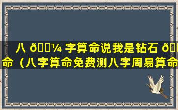 八 🌼 字算命说我是钻石 🌸 命（八字算命免费测八字周易算命）